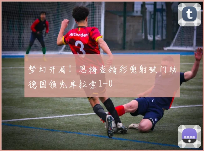 梦幻开局！恩梅查精彩兜射破门助德国领先库拉索1-0