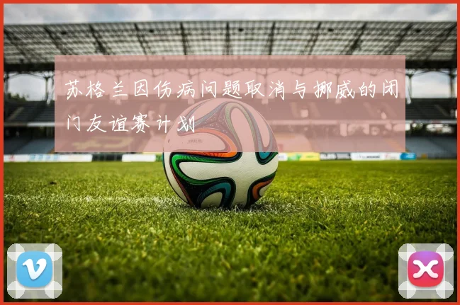 苏格兰因伤病问题取消与挪威的闭门友谊赛计划