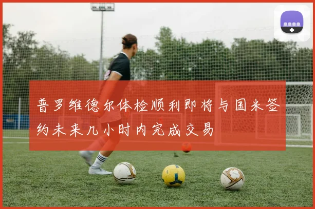普罗维德尔体检顺利即将与国米签约未来几小时内完成交易
