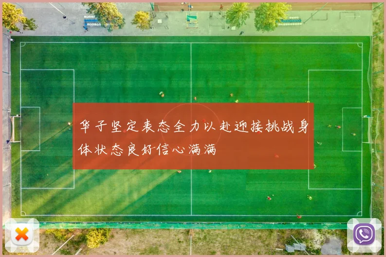 华子坚定表态全力以赴迎接挑战身体状态良好信心满满