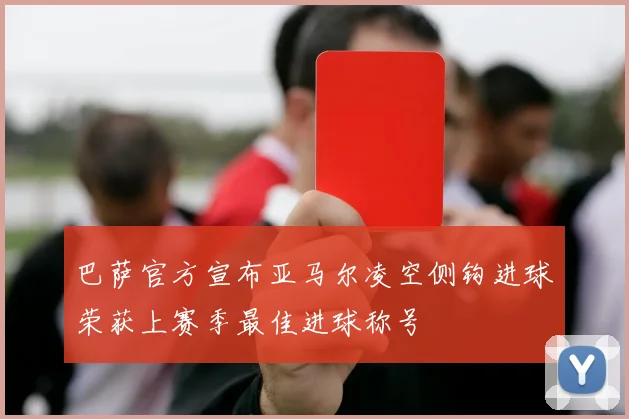 巴萨官方宣布亚马尔凌空侧钩进球荣获上赛季最佳进球称号