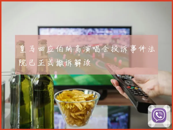 皇马回应伯纳乌演唱会投诉事件法院已正式撤诉解读