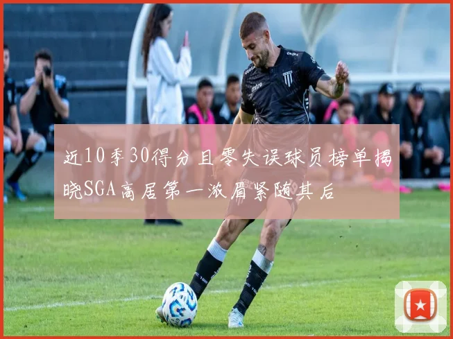 近10季30得分且零失误球员榜单揭晓SGA高居第一浓眉紧随其后