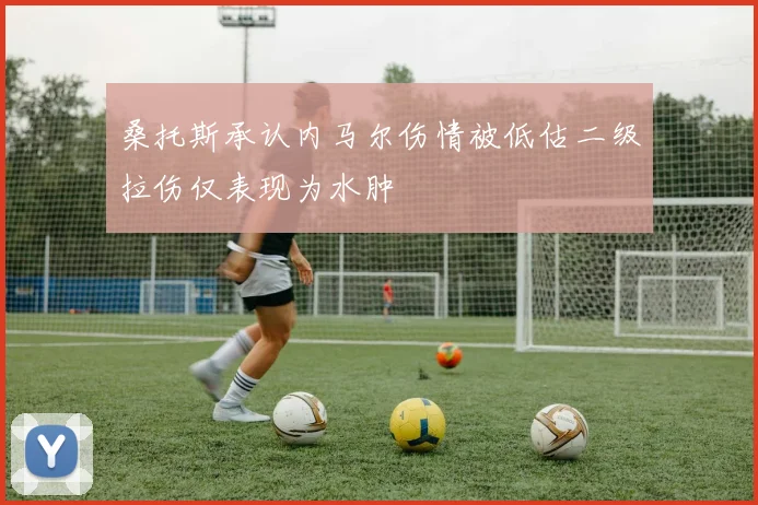 桑托斯承认内马尔伤情被低估二级拉伤仅表现为水肿