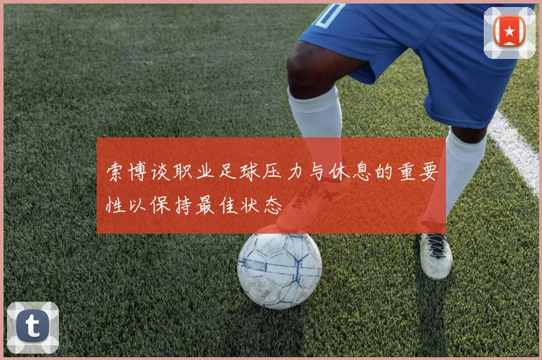 索博谈职业足球压力与休息的重要性以保持最佳状态